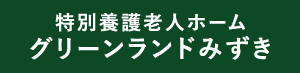 特別養護老人ホーム グリーンランドみずき